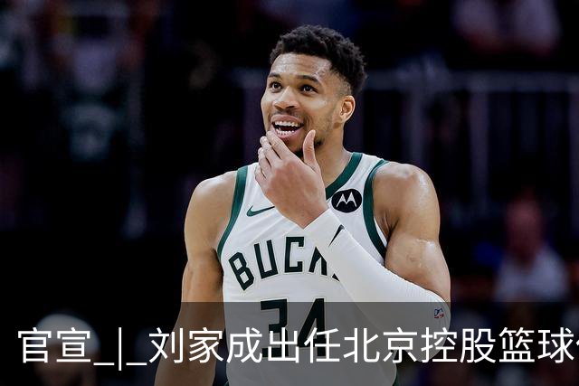 官宣 | 刘家成出任北京控股篮球俱乐部总经理