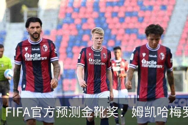 FIFA官方预测金靴奖：姆凯哈梅罗登 西班牙巴西各2席